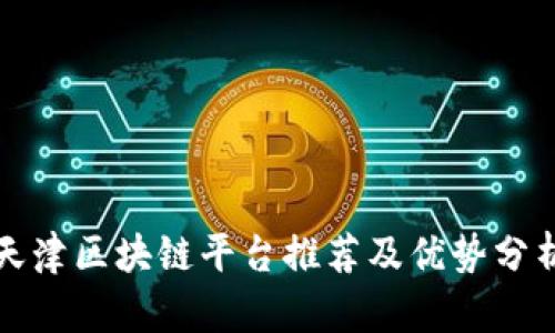 天津区块链平台推荐及优势分析