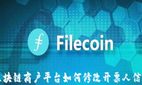 
区块链商户平台如何修改开票人信息
